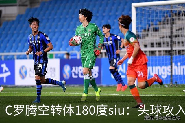 C罗腾空转体180度siu：头球攻入第982球，率队3-1，豪取4连胜