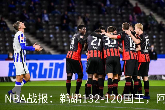 NBA战报：鹈鹕132-120国王，阿卡夫空砍34分