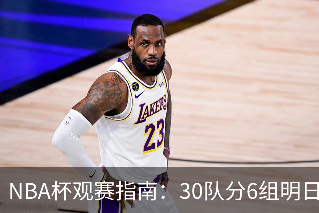 NBA杯观赛指南：30队分6组明日开战 谁能夺得历史第4冠？