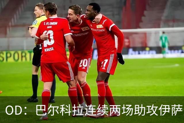 OD：巴尔科拉连续两场助攻伊萨克，逐渐融入利物浦