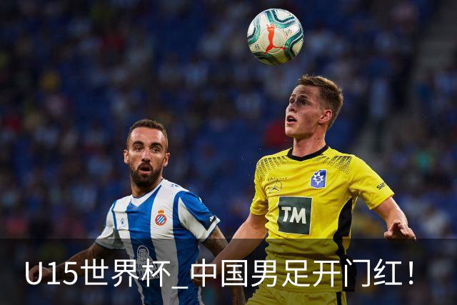 U15世界杯 中国男足开门红！